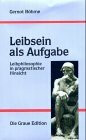 Leibsein als Aufgabe: Leibphilosophie in pragmatischer Hinsicht (Die Graue Reihe)