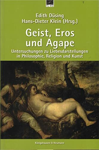 Geist, Eros und Agape: Untersuchungen zu Liebesdarstellungen in Philosophie, Religion und Kunst (Geist & Seele)