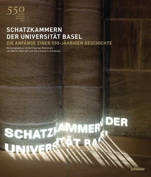 Schatzkammern der Universität Basel: Die Anfänge einer 550-jährigen Geschichte. Katalog zur Ausstellung, Herausgegeben im Auftrag des Rektorats: Die ... 2010. Herausgegeben im Auftrag des Rektorats