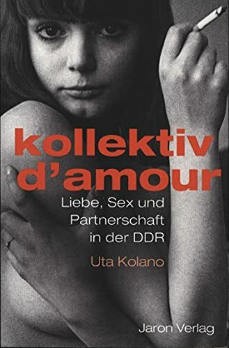 Kollektiv d'amour: Liebe, Sex und Partnerschaft in der DDR