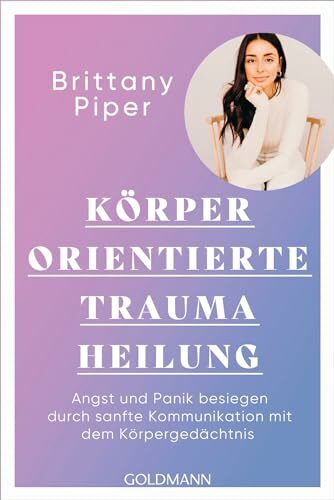 Körperorientierte Traumaheilung: Angst und Panik besiegen durch sanfte Kommunikation mit dem Körpergedächtnis