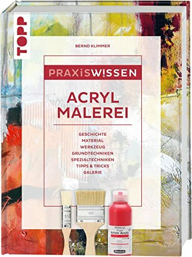 Praxiswissen Acrylmalerei: Einzigartiges Nachschlagewerk für Farben, Pinsel, Zusatzmaterial und Techniken