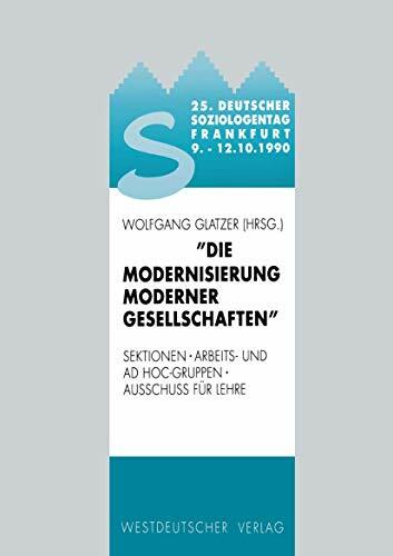 Die Modernisierung moderner Gesellschaften. 25. Deutscher Soziologentag in Frankfurt vom 9.-12.10.1990. Sektionen - Arbeits- und Ad Hoc-Gruppen - Ausschuss... Die Modernisierung moderner Gesellschaften. 25. Deutscher Soziologentag in Frankfurt vom 9.-12.10.1990. Sektionen - Arbeits- und Ad Hoc-Gruppen - Ausschuss für Lehre