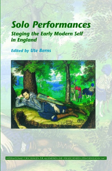 Solo Performances: Staging the Early Modern Self in England (Internationale Forschungen zur Allgemeinen und Vergleichenden Literaturwissenschaft, 132, Band 132)