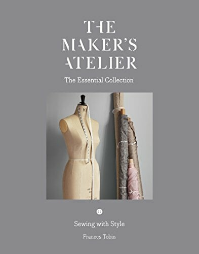 The Maker's Atelier: The Essential Collection: Sewing with Style The Maker's Atelier: The Essential Collection: Sewing with Style