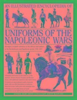 An Illustrated Encyclopedia: Uniforms of the Napoleonic Wars: An Expert, In-Depth Reference to the Officers and Soldiers of the Revolutionary and Napo