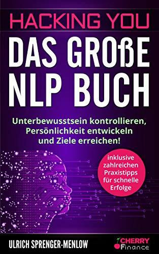 Hacking You - Das große NLP Buch: Unterbewusstsein kontrollieren, Persönlichkeit entwickeln und Ziele erreichen! + inklusive zahlreichen Praxistipps ... Ausstrahlung und Persönlichkeitsentwicklung)