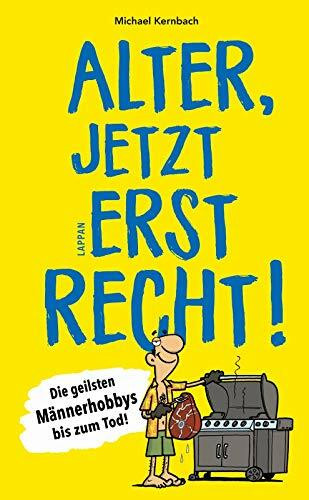 Alter, jetzt erst recht!: Die geilsten Männerhobbys bis zum Tod!