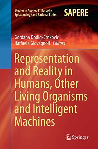 Representation and Reality in Humans, Other Living Organisms and Intelligent Machines (Studies in Applied Philosophy, Epistemology and Rational Ethics, Band 28) Representation and Reality in Humans, Other Living Organisms and Intelligent Machines (Studies in Applied Philosophy, Epistemology and Rational Ethics, Band 28)