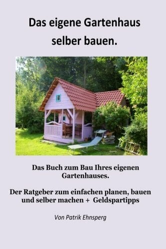 Ein Gartenhaus selber bauen.: 3. Auflage Ein Gartenhaus selber bauen.: 3. Auflage