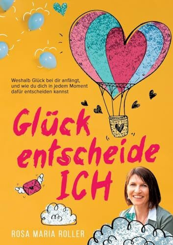 Glück entscheide ICH!: Weshalb Glück bei dir anfängt, und wie du dich in jedem Moment dafür entscheiden kannst.