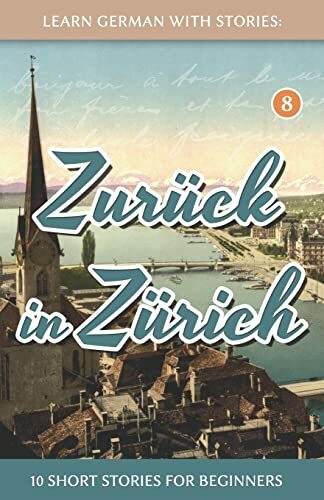 Learn German With Stories: Zurück in Zürich - 10 Short Stories For Beginners (Dino lernt Deutsch - Simple German Short Stories For Beginners, Band 8)