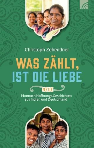 Was zählt, ist die Liebe: Neue Mutmach.Hoffnungs.Geschichten aus Indien und Deutschland. Wahre Geschichten über die verändernde Kraft der Liebe Gottes und die Arbeit der Nethanja Kirche.