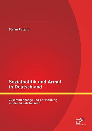 Sozialpolitik und Armut in Deutschland - Zusammenhänge und Entwicklung im neuen Jahrtausend Sozialpolitik und Armut in Deutschland - Zusammenhänge und Entwicklung im neuen Jahrtausend