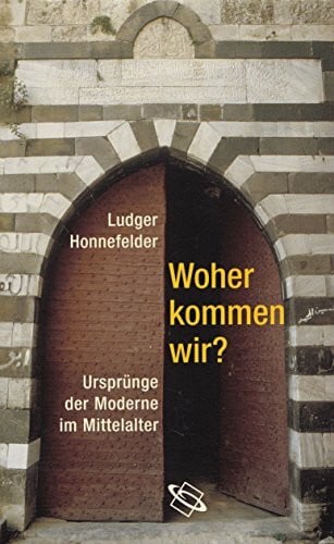 Woher kommen wir?: Ursprünge der Moderne im Denken des Mittelalters