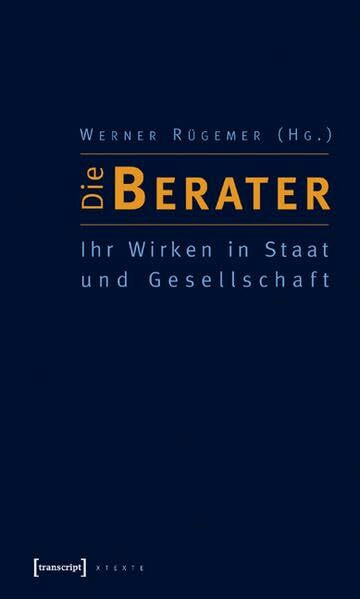 Die Berater: Ihr Wirken in Staat und Gesellschaft (X-Texte zu Kultur und Gesellschaft)