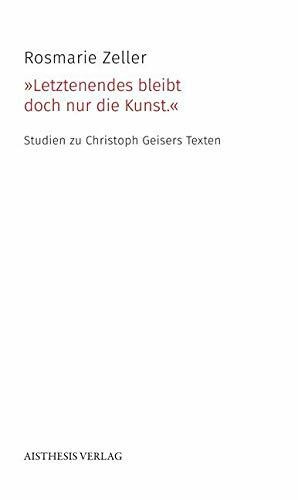 »Letztenendes bleibt doch nur die Kunst.«: Studien zu Christoph Geisers Texten (AISTHESIS Denkräume)