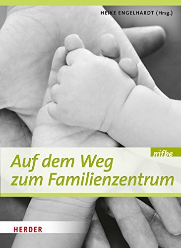 Auf dem Weg zum Familienzentrum: Voraussetzungen, Strukturen, Konzepte und Praxisbeispiele Auf dem Weg zum Familienzentrum: Voraussetzungen, Strukturen, Konzepte und Praxisbeispiele