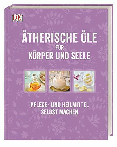 Ätherische Öle für Körper und Seele: Pflege- und Heilmittel selbst machen