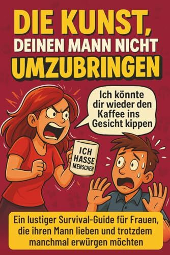 Die Kunst, deinen Mann nicht umzubringen: Ein lustiger Survival-Guide für Frauen, die ihren Mann lieben und trotzdem manchmal erwürgen möchten