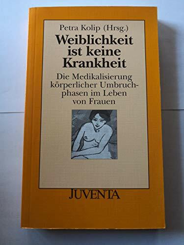 Weiblichkeit ist keine Krankheit: Die Medikalisierung körperlicher Umbruchphasen im Leben von Frauen (Juventa Paperback)