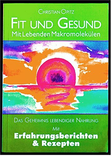 Fit und gesund mit lebenden Makromolekülen : das Geheimnis lebendiger Nahrung mit Erfahrungsberichten & Rezepten.
