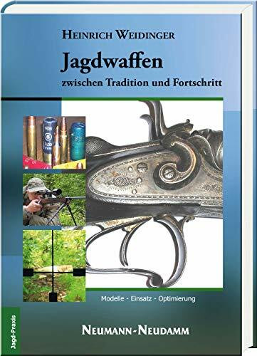 Jagdwaffen zwischen Tradition und Fortschritt: Modelle - Optik - Munition: Modelle - Einsatz - Optimierung