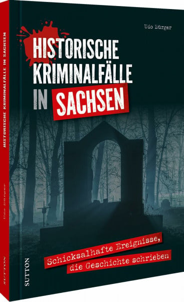 Historische Kriminalfälle in Sachsen: Schicksalhafte Ereignisse, die Geschichte schrieben: Entdecken Sie packende True-Crime-Geschichten aus Sachsen.