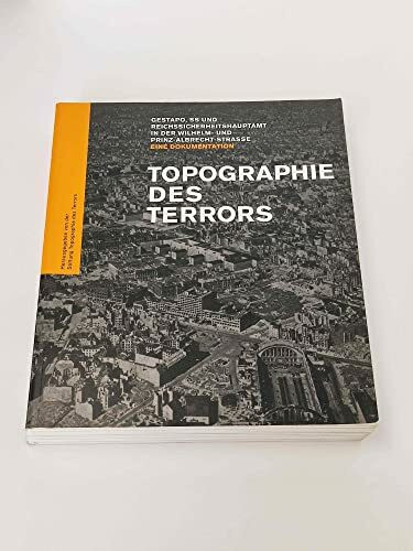 Topographie des Terrors: Gestapo, SS und Reichssicherheitshauptamt in der Wilhelm- und Prinz-Albrecht-Straße. Eine Dokumentation