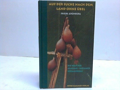 Auf der Suche nach dem Land ohne Übel. Die Welt der Guarani- Indianer Südamerikas