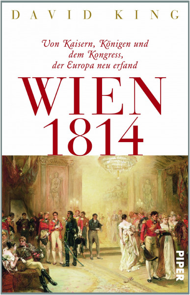 Wien 1814: Von Kaisern, Königen und dem Kongress, der Europa neu erfand