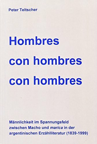 Hombres con hombres con hombres: Männlichkeit im Spannungsfeld zwischen Macho und 'marica' in der argentinischen Erzählliteratur (1839-1999) (Gender Studies Romanistik)