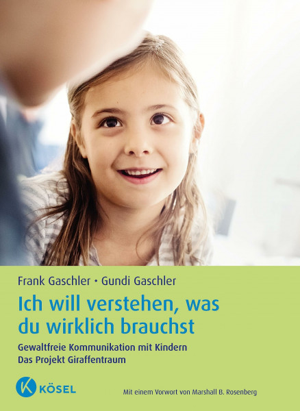 Ich will verstehen, was du wirklich brauchst: Gewaltfreie Kommunikation mit Kindern. Das Projekt Giraffentraum - Mit einem Vorwort von Marshall B. Rosenberg - Aktualisierte und erweiterte Neuausgabe