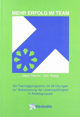 Mehr Erfolg im Team: Ein Trainingsprogramm mit 46 Übungen zur Verbesserung der Leistungsfähigkeit in Arbeitsgruppen