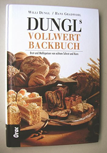 Dungls Vollwertbackbuch: Brot und Mehlspeisen von echtem Schrot und Korn