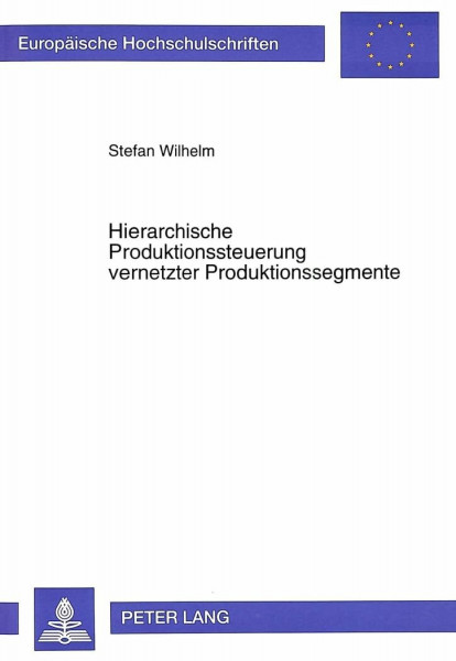 Hierarchische Produktionssteuerung vernetzter Produktionssegmente: Dissertationsschrift (Europäische Hochschulschriften / European University Studies ... / Série 5: Sciences économiques, Band 1881)