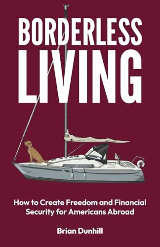 Borderless Living: How to Create Freedom and Financial Security for Americans Abroad