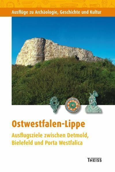 Ostwestfalen-Lippe: Ausflugsziele zwischen Detmold, Bielefeld und Porta Westfalica (Ausflüge zu Archäologie, Geschichte und Kultur in Deutschland: ... zu archäologischen Denkmälern in Deutschland)