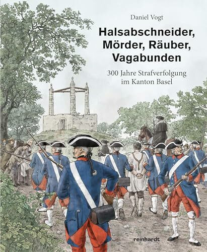 Halsabschneider, Mörder, Räuber, Vagabunden: 300 Jahre Strafverfolgung im Kanton Basel