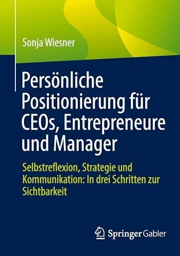 Persönliche Positionierung für CEOs, Entrepreneure und Manager: Selbstreflexion, Strategie und Kommunikation: In drei Schritten zur Sichtbarkeit Persönliche Positionierung für CEOs, Entrepreneure und Manager: Selbstreflexion, Strategie und Kommunikation: In drei Schritten zur Sichtbarkeit