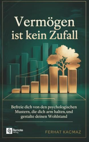 Vermögen ist kein Zufall: Befreie dich von den psychologischen Mustern, die dich arm halten, und gestalte deinen Wohlstand