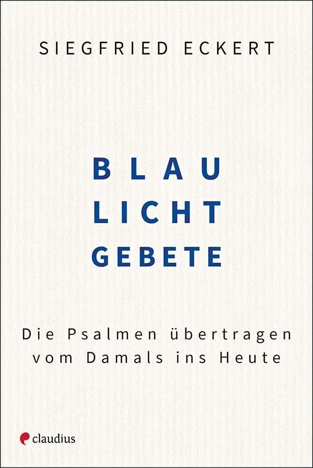 Blaulichtgebete: Die Psalmen übertragen vom Damals ins Heute Blaulichtgebete: Die Psalmen übertragen vom Damals ins Heute