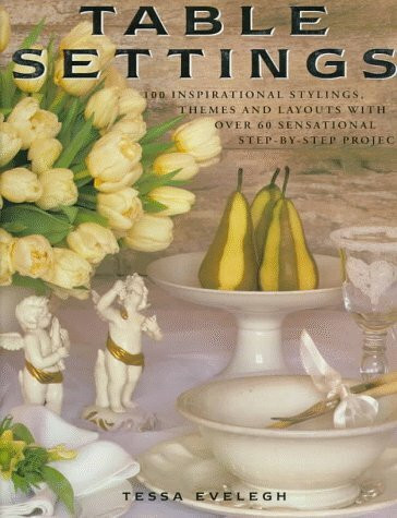 Table Settings: 100 Inspirational Stylings, Themes and Layouts, With 60 Sensational Step-By-Step Projects: 100 Inspirational Stylings, Themes and ... Over 60 Sensational Step-by-step Projects