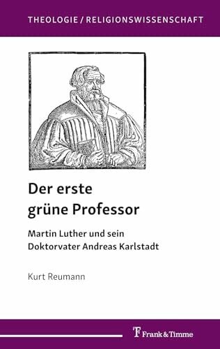 Der erste grüne Professor: Martin Luther und sein Doktorvater Andreas Karlstadt (Theologie/Religionswissenschaft)