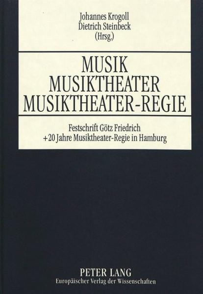 Musik - Musiktheater - Musiktheater-Regie: Festschrift anläßlich des 60. Geburtstages von Götz Friedrich sowie des zwanzigjährigen Bestehens des ... und der Hochschule für Musik und Theater