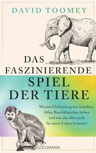 Das faszinierende Spiel der Tiere: Warum Elefanten gerne rutschen, Affen Bauchklatscher lieben und was das alles auch für unser Leben bedeutet