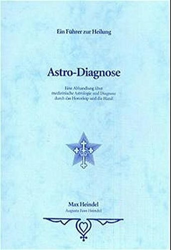 Astro-Diagnose: Ein Führer zur Heilung. Eine Abhandlung über medizinische Astrologie und Diagnose durch das Horoskop und die Hand