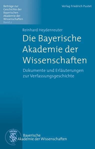 Die Bayerische Akademie der Wissenschaften: Dokumente und Erläuterungen zur Verfassungsgeschichte (Beiträge zur Geschichte der Bayerischen Akademie der Wissenschaften)