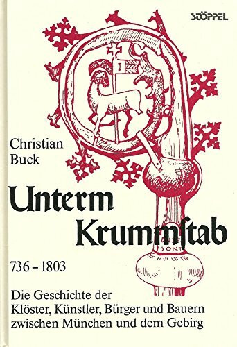 Unterm Krummstab 736 - 1803: Die Geschichte der Klöster, Künstler, Bürger und Bauern zwischen München und dem Gebirg: Die Geschichte der Klöster, ... zwischen München und dem Gebirg. 736-1803