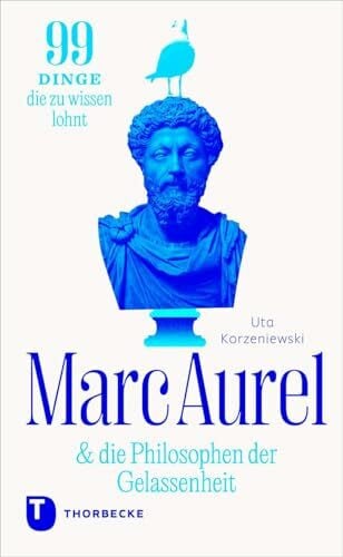 Marc Aurel & die Philosophen der Gelassenheit: 99 Dinge, die zu wissen lohnt